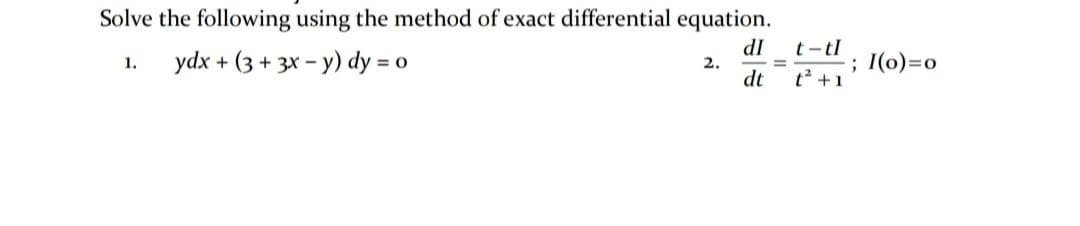 Solve the following using the method of exact differential equation.
IP
t- tl
dt
ydx + (3 + 3x - y) dy = o
; I(o)=o
1.
2.
%D
t² +1
