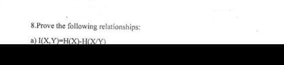 8.Prove the following relationships:
a) I(X,Y)-H(X)-H(X/Y)
