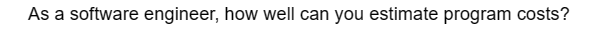 As a software engineer, how well can you estimate program costs?