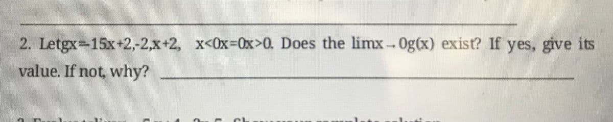 2. Letgx-15x+2,-2,x+2, x<0x%3D0X>0. Does the limx-0g(x) exist? If yes, give its
value. If not why?
