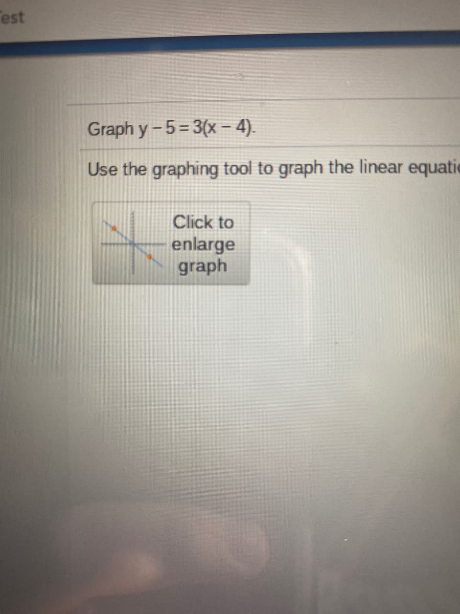 est
Graph y-5=3(x – 4).
Use the graphing tool to graph the linear equatie
Click to
enlarge
graph
