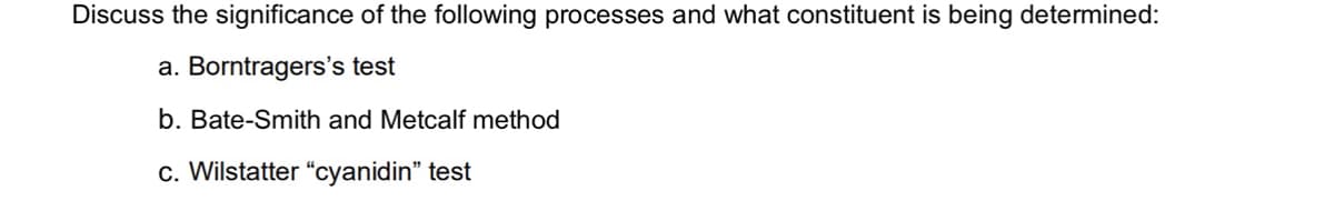 Discuss the significance of the following processes and what constituent is being determined:
a. Borntragers's test
b. Bate-Smith and Metcalf method
c. Wilstatter "cyanidin" test
