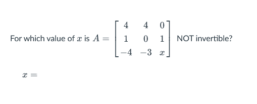 For which value of x is A =
x =
4
1
-4
4
0
-3
0
1
x
NOT invertible?