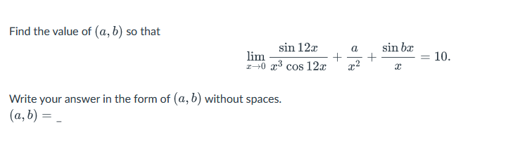 Find the value of (a, b) so that
sin 12x
lim
x+0 x³ cos 12x
Write your answer in the form of (a, b) without spaces.
(a, b) =
+
a
x²
+
sin ba
X
=
10.