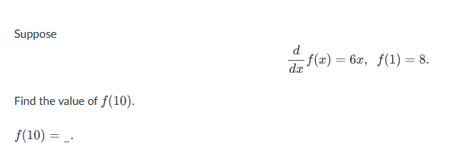 Suppose
Find the value of f(10).
f(10) =
d
dx
f(x) = 6x, f(1) = 8.