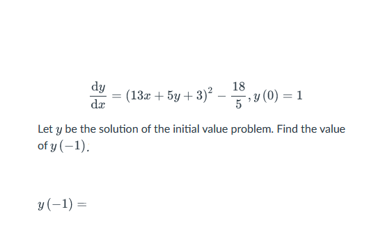 dy
dx
y (-1) =
18
=
: (13x + 5y +3)² — 15,
5¹y (0) = 1
Let y be the solution of the initial value problem. Find the value
of y(-1).