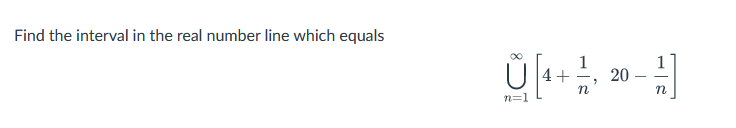 Find the interval in the real number line which equals
U [4+20-1]
n=1