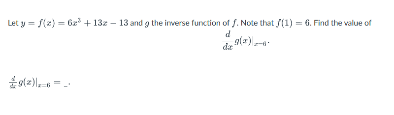 Let y = f(x) = 6x³ + 13x - 13 and g the inverse function of f. Note that f(1) = 6. Find the value of
d
-g(x)\x=6*
dx
9(x)\x=6=_