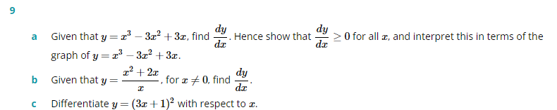 dy
Given that y = ³ – 3a? +3x, find
dy
Hence show that
da
> 0 for all æ, and interpret this in terms of the
da
a
graph of y = 2
3x2 + 3x.
2² + 2x
dy
for æ + 0, find
da
b Given that y =
Differentiate y = (3x+1)2 with respect to æ.
