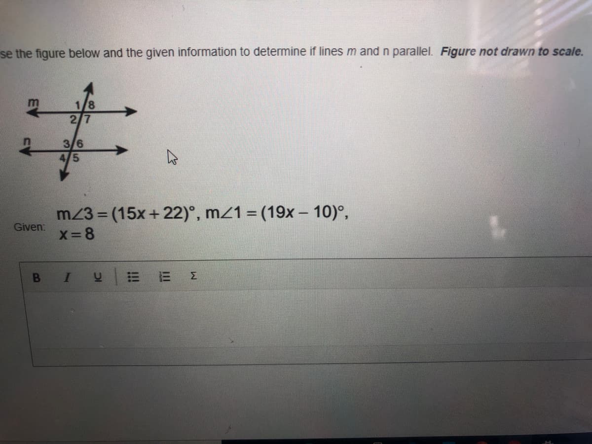 se the figure below and the given information to determine if lines m andn parallel. Figure not drawn to scale.
1/8
27
3/6
4/5
m23 = (15x+22)°, m/1 = (19x – 10)°,
X-8
Given:
Σ
