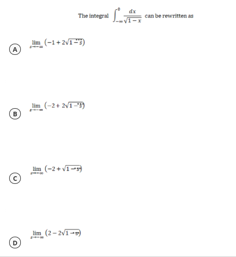 dx
The integral
can be rewritten as
lim (-1+2v1-3)
A
lim (-2+ 2v1-'3)
B
lim (-2+ v1-5)
--00
lim (2- 2v1-5)
