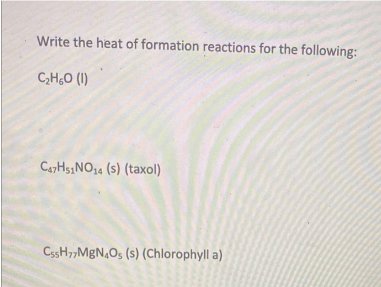 Write the heat of formation reactions for the following:
C₂HO (1)
C47H51NO14 (s) (taxol)
CSSH77MgN4O5 (s) (Chlorophylla)