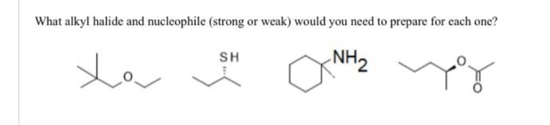 What alkyl halide and nucleophile (strong or weak) would you need to prepare for each one?
-NH₂
xa
SH
vzg