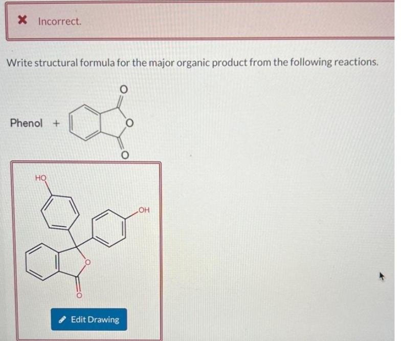 X Incorrect.
Write structural formula for the major organic product from the following reactions.
Phenol +
HQ
O
Edit Drawing
LOH