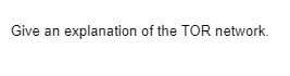 Give an explanation of the TOR network.