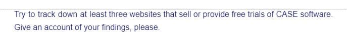 Try to track down at least three websites that sell or provide free trials of CASE software.
Give an account of your findings, please.