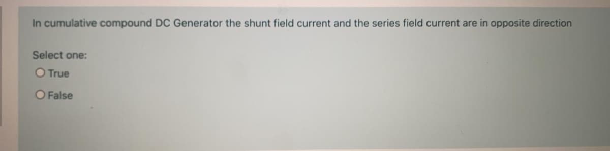 In cumulative compound DC Generator the shunt field current and the series field current are in opposite direction
Select one:
O True
O False
