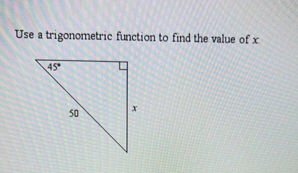 Use a trigonometric function to find the value of x.
45°
50
