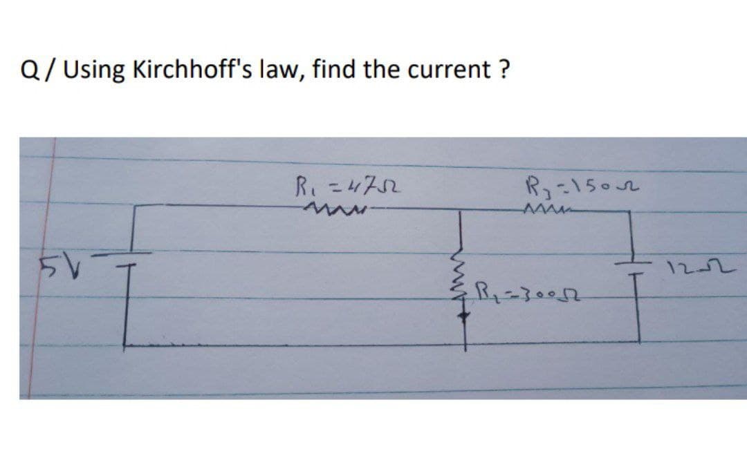 Q/ Using Kirchhoff's law, find the current ?
R.=472
R3=1502
12-2
