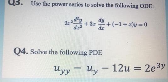 Q3. Use the power series to solve the following ODE:
22y
+ 3r
dr?
dy
+(-1+2)y 0
Q4. Solve the following PDE
Uyy –
Uy – 12u = 2e3y
