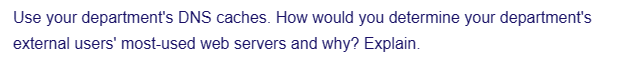 Use your department's DNS caches. How would you determine your department's
external users' most-used web servers and why? Explain.