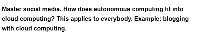 Master social media. How does autonomous computing fit into
cloud computing? This applies to everybody. Example: blogging
with cloud computing.