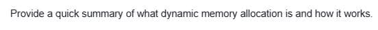 Provide a quick summary of what dynamic memory allocation is and how it works.
