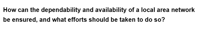 How can the
be ensured, and what efforts should be taken to do so?
dependability and availability of a local area network