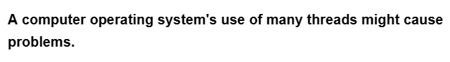 A computer operating system's use of many threads might cause
problems.