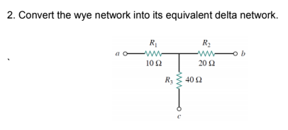 2. Convert the wye network into its equivalent delta network.
R
R2
-ww-
ww-
20 Ω
a
102
R3
40 2
