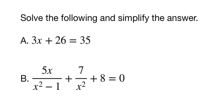 Solve the following and simplify the answer.
A. 3x + 26 = 35
5x
7
В.
+
+ 8 = 0
x² – 1 x2
