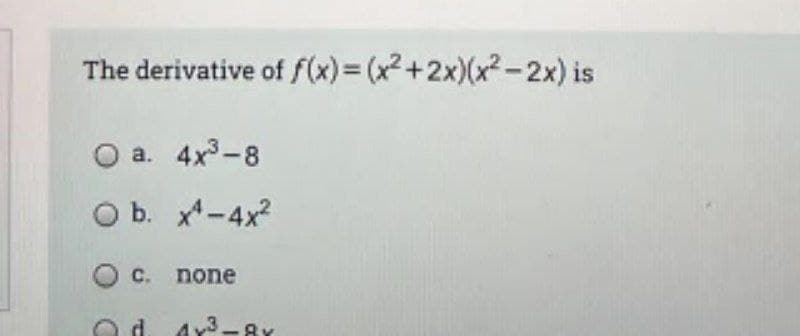 The derivative of f(x)= (x2+2x)(x²-2x) is
a. 4x3-8
b. x*-4x?
C. none
d
3.
