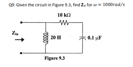 Q9: Given the circuit in Figure 9.3, find Zin for w = 1000rad/s
10 k2
Zin
20 H
0.1 µF
Figure 9.3
