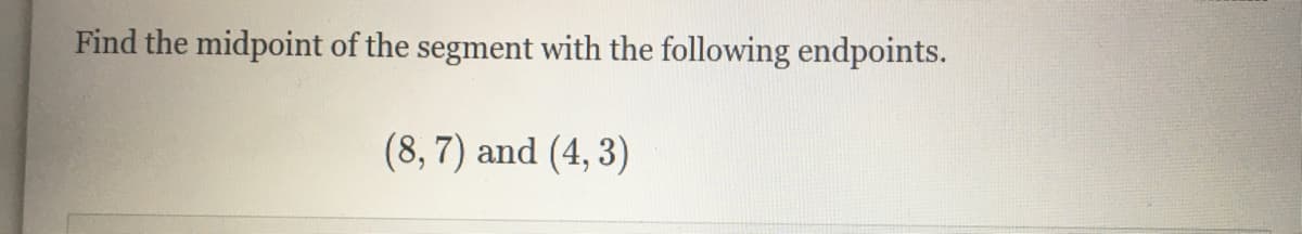 Find the midpoint of the segment with the following endpoints.
(8, 7) and (4, 3)
