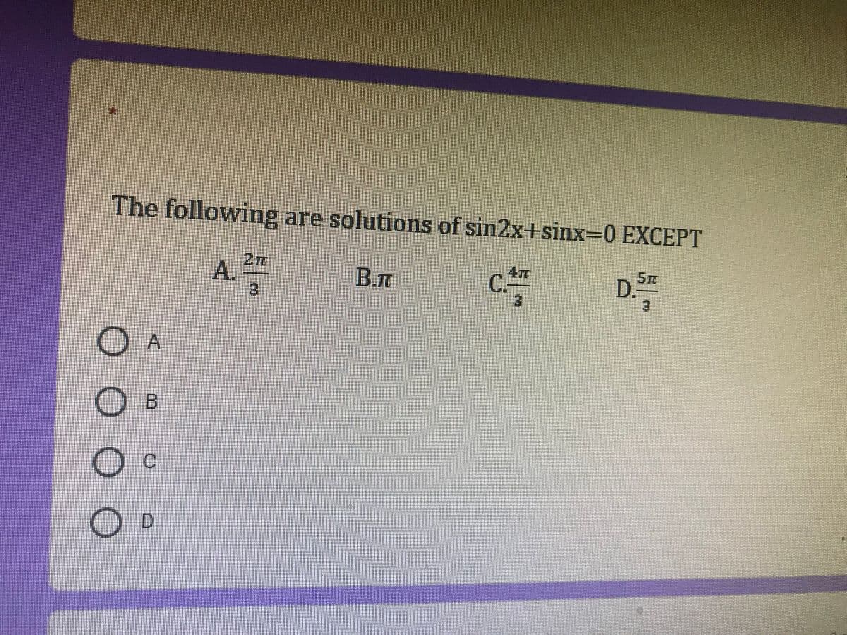 The following are solutions of sin2x+sinx-D0 EXCEPT
A.
B.t
47
3.
D."
O A
O B
O D
