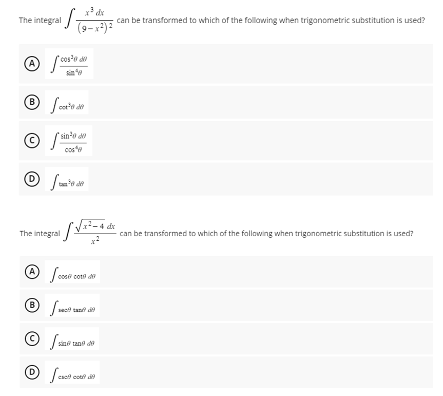 The integral
(A) /
B
Ⓒ
D
S
*cos ³0 de
sinfe
x³ dx
can be transformed to which of the following when trigonometric substitution is used?
(9-x²) ²
Scot³0 de
sin ³0 de
cosfe
Stan³0 de
The integral
A
Ⓡ S sece
B
x²-4 dx
1-2
cost
cose cote de
c
sece tane de
O Sesce
sine tane de
csc cote de
- can be transformed to which of the following when trigonometric substitution is used?