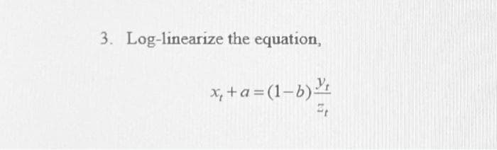 3. Log-linearize the equation,
x, +a = (1-b)
