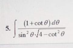 (1+cot 0) de
5.
sin' e4-cot e
