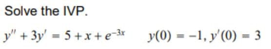 Solve the IVP.
y" + 3y' = 5 + x + e-år y(0) = -1, y'(0) = 3
%3D
%3D
