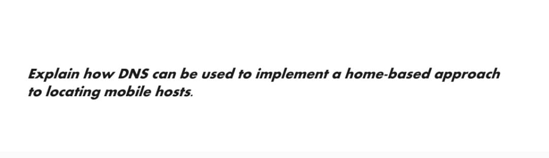 Explain how DNS can be used to implement a home-based approach
to locating mobile hosts.