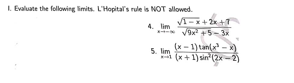 1. Evaluate the following limits. L'Hopital's rule is NOT allowed.
√1-x+ 2x + 7
4. lim
x-∞ √9x² +5-3x
(x − 1) tan(x³ - x)
5. lim
x→1 (x + 1) sin²(2x - 2)