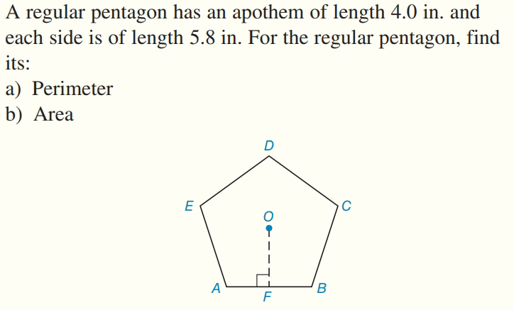 A regular pentagon has an apothem of length 4.0 in. and
each side is of length 5.8 in. For the regular pentagon, find
its:
a) Perimeter
b) Area
D
E
A
