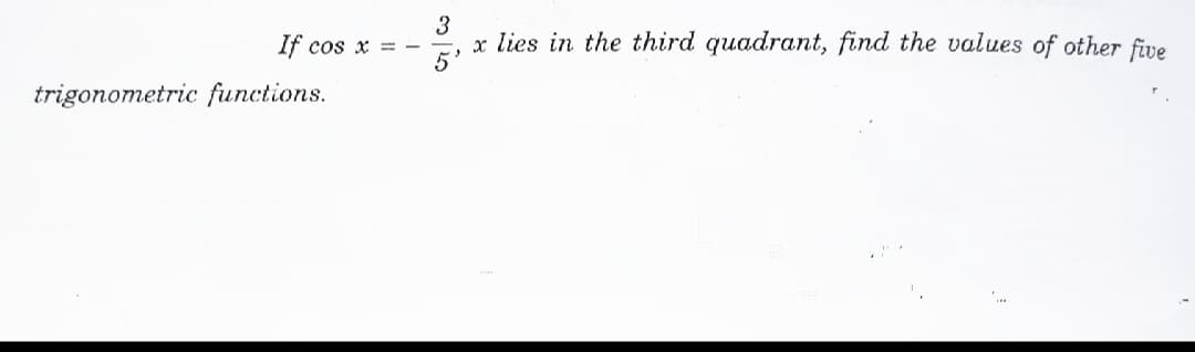 3
x lies in the third quadrant, find the values of other five
If cos x =
trigonometric functions.
