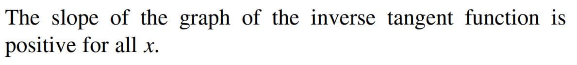 The slope of the graph of the inverse tangent function is
positive for all x.
