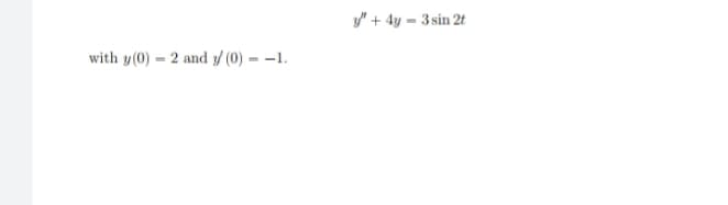 with y(0) 2 and y/ (0) -1.
y" + 4y = 3 sin 2t