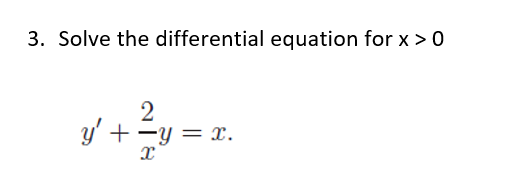 3. Solve the differential equation for x > 0
2
y' + -y = x.
