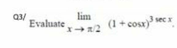 lim
Evaluaten/
Q3/
3
sec x
/2 (1+ cosr) secr
