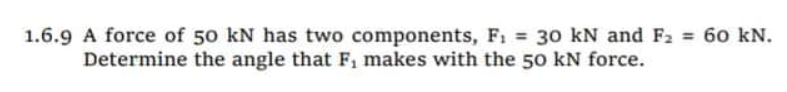 1.6.9 A force of 50 kN has two components, F1 30 kN and F2 = 60 kN.
Determine the angle that F, makes with the 50 kN force.
%3D
