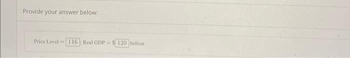 Provide your answer below:
Price Level: 116 Real GDP =
120 billion