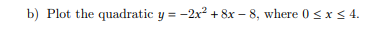 b) Plot the quadratic y = -2x² + 8x -8, where 0 ≤ x ≤ 4.